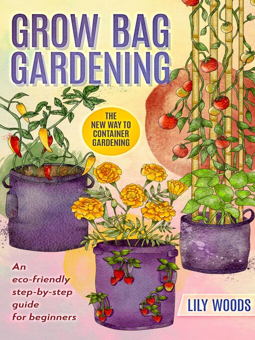 Title details for Grow Bag Gardening--The New Way to Container Gardening by Lily Woods - Available